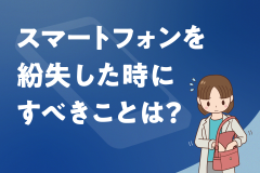 焦らない！スマートフォンを紛失した時にすべきことは？